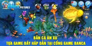 Bắn cá ăn xu - Tựa game đầy hấp dẫn tại cổng game Banca