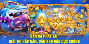 Bắn cá phát tài - Giải trí hấp dẫn, săn kho báu cực khủng