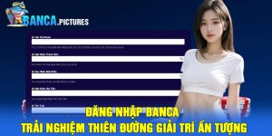 Đăng nhập Banca - Trải nghiệm thiên đường giải trí ấn tượng