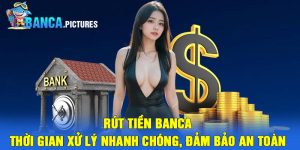 Rút Tiền Banca – Thời gian xử lý nhanh chóng, đảm bảo an toàn