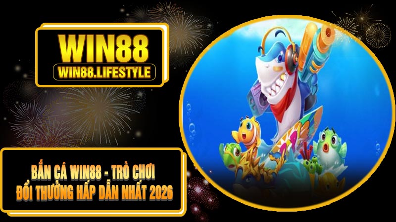 Bắn Cá Win88 - Trò Chơi Đổi Thưởng Hấp Dẫn Nhất 2026