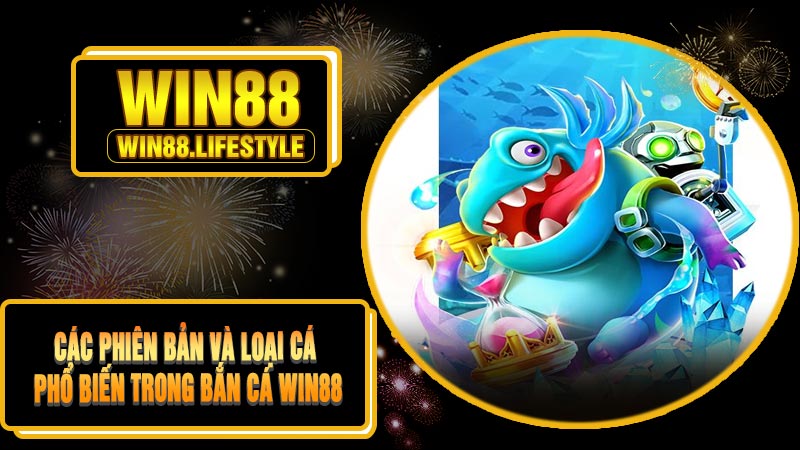 Các Phiên Bản Và Loại Cá Phổ Biến Trong Bắn Cá Win88