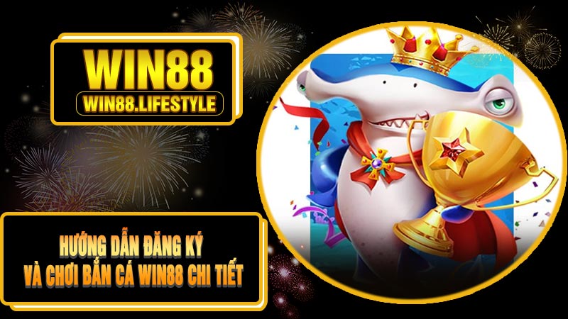 Hướng Dẫn Đăng Ký Và Chơi Bắn Cá Win88 Chi Tiết