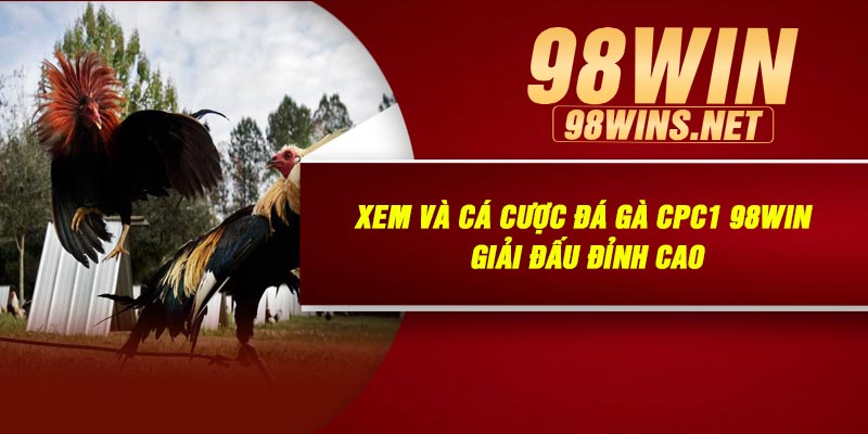 Xem Và Cá Cược Đá Gà CPC1 98Win – Giải Đấu Đỉnh Cao